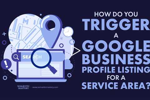 How Do You Trigger a Google Business Profile Listing for a Service Area?