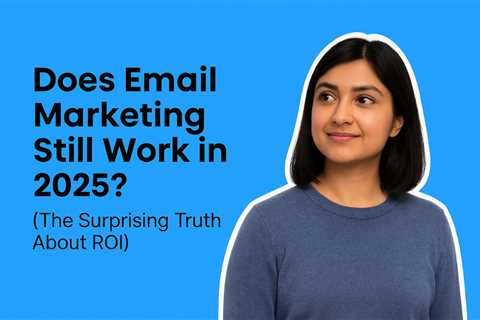 Does Email Marketing Still Work in 2025? (The Surprising Truth About ROI)