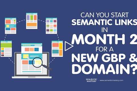 Can You Start Semantic Links in Month 2 for a New GBP and Domain?