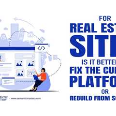 For Real Estate Sites, Is It Better to Fix the Current Platform or Rebuild From Scratch?
