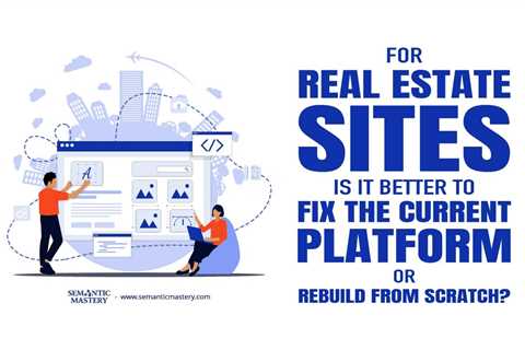 For Real Estate Sites, Is It Better to Fix the Current Platform or Rebuild From Scratch?