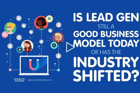 Is Lead Gen Still a Good Business Model Today or Has the Industry Shifted?