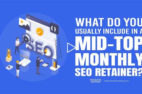 What Do You Usually Include in a Mid-Top Monthly SEO Retainer?