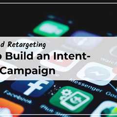 How to Build an Intent-Based Facebook Retargeting Campaign
