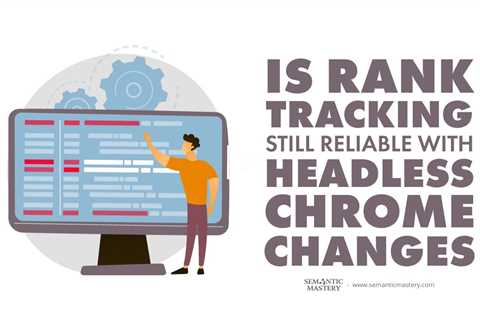 Is Rank Tracking Still Reliable With Headless Chrome Changes?