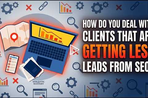 How Do You Deal With Clients That Are Getting Less Leads From SEO?